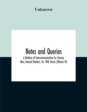portada Notes And Queries; A Medium Of Intercommunication For Literary Men, General Readers, Etc. Fifth Series- (Volume Iv) (en Inglés)
