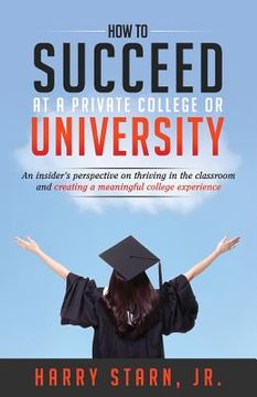 portada How to Succeed at a Private College or University: An insider's perspective on thriving in the classroom and creating a meaningful college experience (in English)