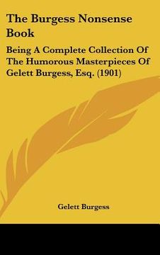 portada the burgess nonsense book: being a complete collection of the humorous masterpieces of gelett burgess, esq. (1901) (en Inglés)