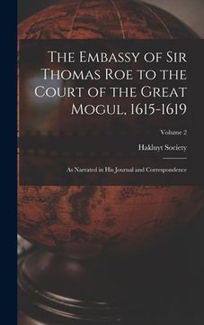 portada The Embassy of Sir Thomas Roe to the Court of the Great Mogul, 1615-1619: As Narrated in His Journal and Correspondence; Volume 2 (en Inglés)