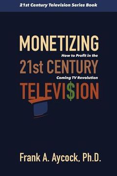portada Monetizing 21st Century Television: How to Profit in the Coming TV Revolution (in English)