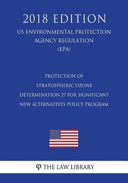 portada Protection of Stratospheric Ozone - Determination 27 for Significant New Alternatives Policy Program (US Environmental Protection Agency Regulation) ( (en Inglés)