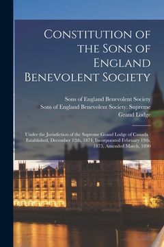 portada Constitution of the Sons of England Benevolent Society [microform]: Under the Jurisdiction of the Supreme Grand Lodge of Canada: Established, December (in English)
