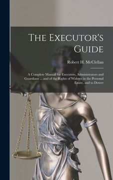 portada The Executor's Guide: a Complete Manual for Executors, Administrators and Guardians ... and of the Rights of Widows in the Personal Estate, (in English)
