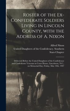 portada Roster of the Ex-Confederate Soldiers Living in Lincoln County, With the Address of A. Nixon: Delivered Before the United Daughters of the Confederacy