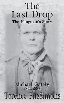 portada The Last Drop: The Hangman's Story Michael Gately 1822 - 1883 (en Inglés)
