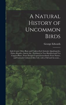 portada A Natural History of Uncommon Birds: and of Some Other Rare and Undescribed Animals, Quadrupedes, Fishes, Reptiles, Insects, &c., Exhibited in Two Hun (en Inglés)