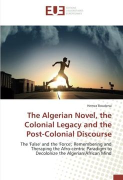 portada The Algerian Novel, the Colonial Legacy and the Post-Colonial Discourse: The 'False' and the 'Force'; Remembering and Theraping the Afro-centric Paradigm to Decolonize the Algerian/African Mind