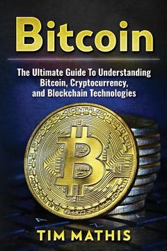 portada Bitcoin: The Ultimate Guide To Understanding Bitcoin, Cryptocurrency, and Blockchain Technologies (en Inglés)