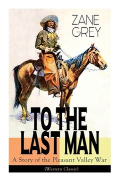 portada To The Last Man: A Story of the Pleasant Valley War (Western Classic): The Mysterious Rider, Valley War & Desert Gold (Adventure Trilog (in English)
