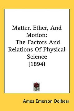 portada matter, ether, and motion: the factors and relations of physical science (1894) (en Inglés)