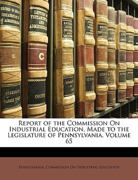 portada report of the commission on industrial education, made to the legislature of pennsylvania, volume 65 (en Inglés)