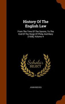 portada History Of The English Law: From The Time Of The Saxons, To The End Of The Reign Of Philip And Mary [1558], Volume 4