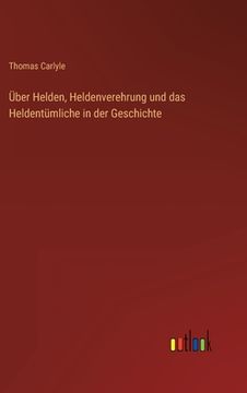 portada Über Helden, Heldenverehrung und das Heldentümliche in der Geschichte (en Alemán)