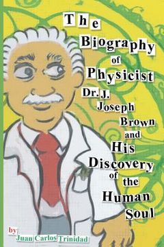 portada the biography of physicist dr. j. joseph brown and his discovery of the human soul (en Inglés)