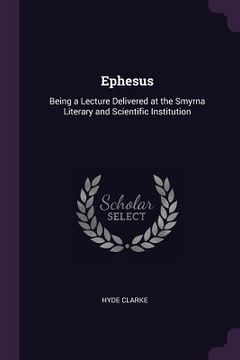 portada Ephesus: Being a Lecture Delivered at the Smyrna Literary and Scientific Institution