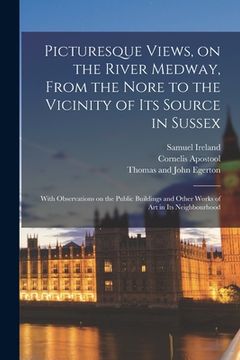 portada Picturesque Views, on the River Medway, From the Nore to the Vicinity of Its Source in Sussex: With Observations on the Public Buildings and Other Wor (en Inglés)