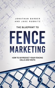 portada The Blue Print To Fence Marketing: How to Skyrocket Your Fencing Calls and Visits (en Inglés)