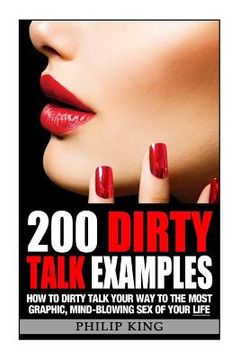 portada 200 Dirty Talk Examples: How to Dirty Talk your way to the Most Graphic, Mind-Blowing Sex of your Life (en Inglés)