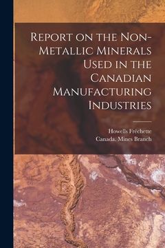 portada Report on the Non-metallic Minerals Used in the Canadian Manufacturing Industries [microform] (en Inglés)