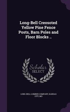 portada Long-Bell Creosoted Yellow Pine Fence Posts, Barn Poles and Floor Blocks .. (en Inglés)