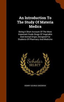 portada An Introduction To The Study Of Materia Medica: Being A Short Account Of The More Important Crude Drugs Of Vegetable And Animal Origin, Designed For S (en Inglés)
