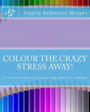 portada Colour the Crazy Stress Away!: A colouring book for adults to de-stress and relax (en Inglés)
