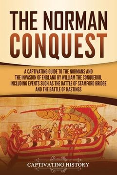 portada The Norman Conquest: A Captivating Guide to the Normans and the Invasion of England by William the Conqueror, Including Events Such as the (en Inglés)