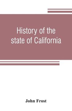 portada History of the state of California: from the period of the conquest by Spain, to her occupation by the United States of America: containing an account (in English)