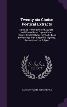 portada Twenty six Choice Poetical Extracts: Selected From Celebrated Authors: and Printed From Copper Plates Engraved Expressly for the Work: Each Embellishe (en Inglés)