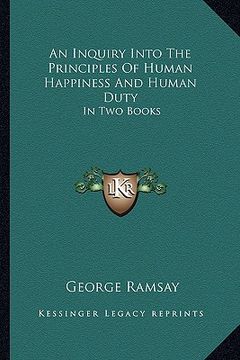 portada an inquiry into the principles of human happiness and human duty: in two books (en Inglés)