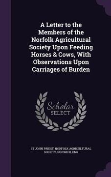 portada A Letter to the Members of the Norfolk Agricultural Society Upon Feeding Horses & Cows, With Observations Upon Carriages of Burden (en Inglés)