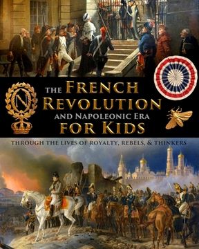 portada The French Revolution & Napoleonic Era for Kids through the lives of royalty, rebels, and thinkers (en Inglés)