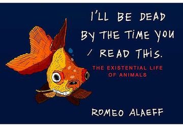 portada I'll be Dead by the Time you Read This: The Existential Life of Animals (en Inglés)