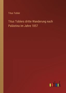 portada Titus Toblers dritte Wanderung nach Palästina im Jahre 1857 