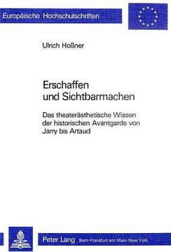 portada Erschaffen Und Sichtbarmachen: Das Theateraesthetische Wissen Der Historischen Avantgarde Von Jarry Bis Artaud (en Alemán)