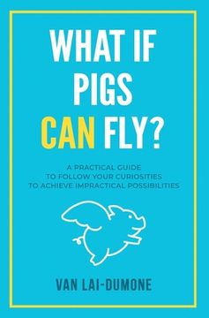 portada What if Pigs Can Fly?: A Practical Guide to Follow Your Curiosities to Achieve Impractical Possibilities (en Inglés)