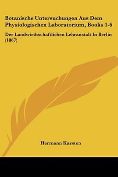 portada Botanische Untersuchungen Aus Dem Physiologischen Laboratorium, Books 1-6: Der Landwirthschaftlichen Lehranstalt In Berlin (1867) (en Alemán)