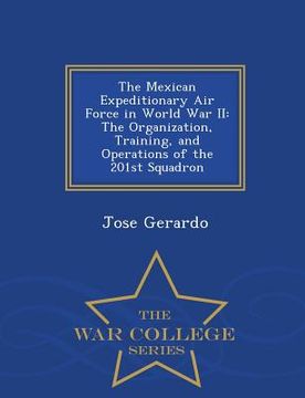 portada The Mexican Expeditionary Air Force in World War II: The Organization, Training, and Operations of the 201st Squadron - War College Series (en Inglés)