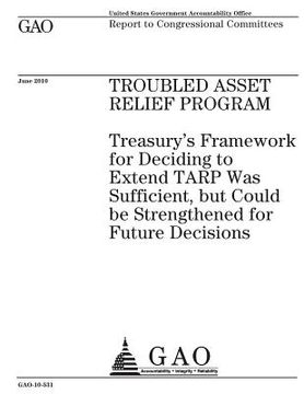 portada Troubled Asset Relief Program: Treasurys framework for deciding to extend TARP was sufficient, but could be strengthened for future decisions: report (en Inglés)
