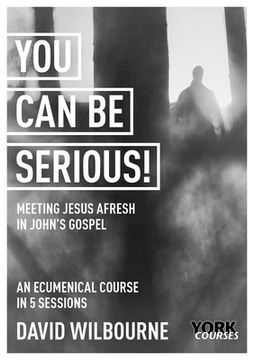 portada You Can Be Serious! Meeting Jesus Afresh in John's Gospel: York Courses (en Inglés)