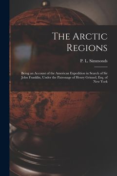 portada The Arctic Regions [microform]: Being an Account of the American Expedition in Search of Sir John Franklin, Under the Patronage of Henry Grinnel, Esq.