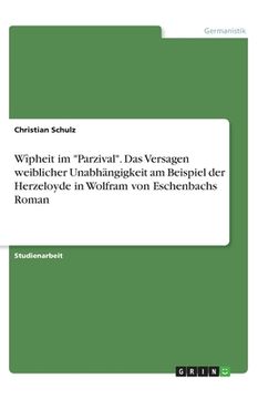 portada Wîpheit im Parzival. Das Versagen weiblicher Unabhängigkeit am Beispiel der Herzeloyde in Wolfram von Eschenbachs Roman (in German)