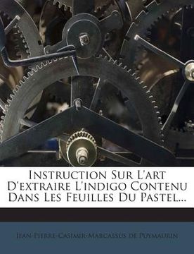 portada Instruction Sur L'art D'extraire L'indigo Contenu Dans Les Feuilles Du Pastel... (in French)