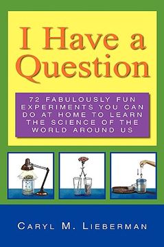 portada i have a question: 72 fabulously fun experiments you can do at home to learn the science of the world around us