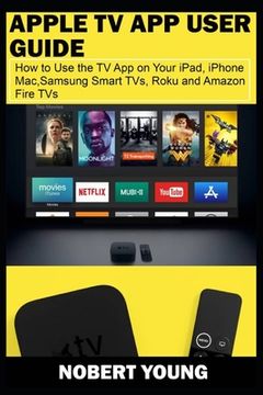 portada Apple TV App User Guide: How to Use the TV App on Your iPad, iPhone, Mac, Samsung Smart TVs, Roku and Amazon Fire TVs (en Inglés)