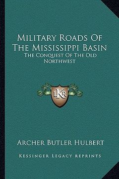portada military roads of the mississippi basin: the conquest of the old northwest (en Inglés)
