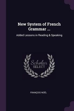 portada New System of French Grammar ...: Added Lessons in Reading & Speaking (en Inglés)
