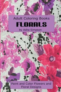 portada Adult Coloring Book: Florals: Paint and Color Flowers and Floral Designs (en Inglés)
