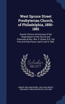 portada West Spruce Street Presbyterian Church, of Philadelphia, 1856-1881: Quarter Century Anniversary of the Organization of the Church and Pastorate of Rev